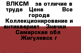 1.1) ВЛКСМ - за отличие в труде › Цена ­ 590 - Все города Коллекционирование и антиквариат » Значки   . Самарская обл.,Жигулевск г.